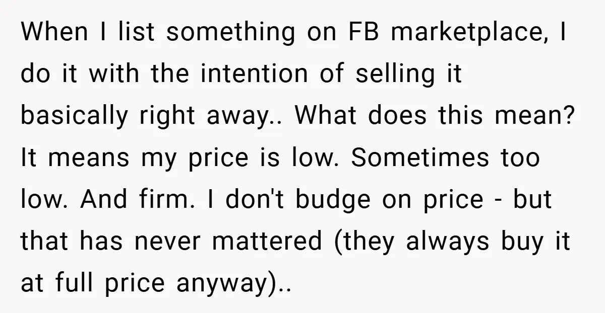 When I list something on FB marketplace, I do it with the intention of selling it basically right away.. What does this mean? It means my price is low. Sometimes...