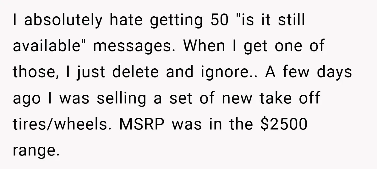 I absolutely hate getting 50 "is it still available" messages. When I get one of those, I just delete and ignore.. A few days ago I was selling a set...