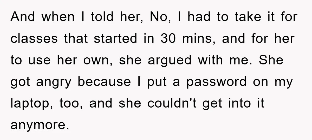 And when I told her, No, I had to take it for classes that started in 30 mins, and for her to use her own, she argued with me. She...