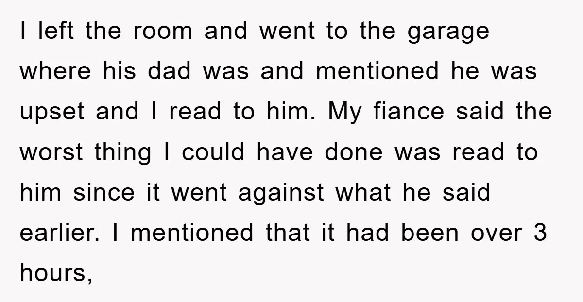 I left the room and went to the garage where his dad was and mentioned he was upset and I read to him. My fiance said the worst thing I...