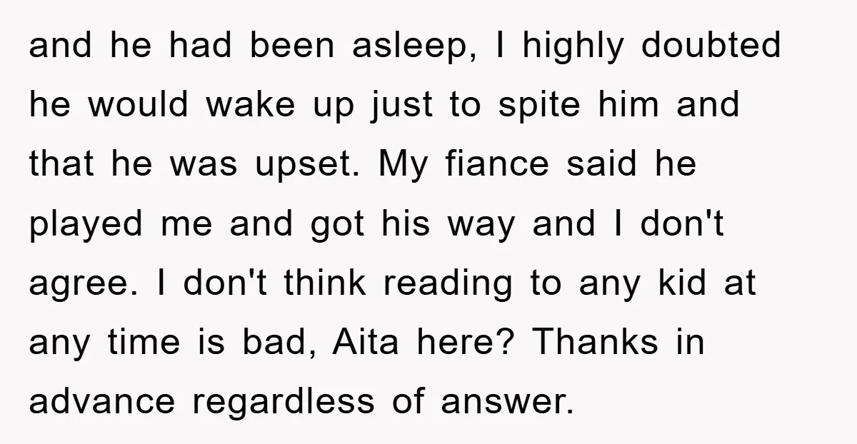 and he had been asleep, I highly doubted he would wake up just to spite him and that he was upset. My fiance said he played me and got his...