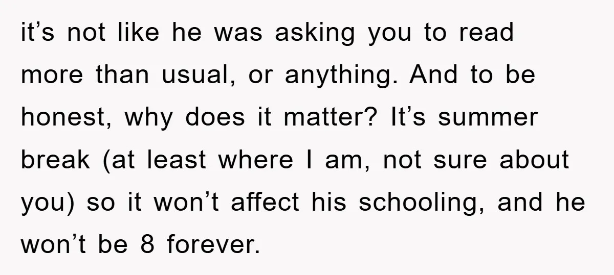it’s not like he was asking you to read more than usual, or anything. And to be honest, why does it matter? It’s summer break (at least where I am,...