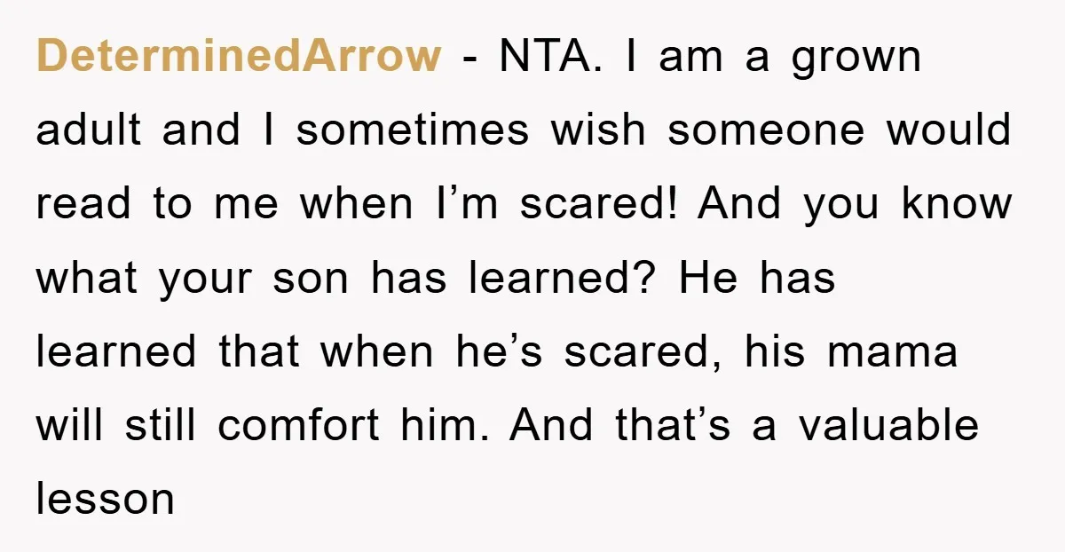 DeterminedArrow − NTA. I am a grown adult and I sometimes wish someone would read to me when I’m scared! And you know what your son has learned? He has...