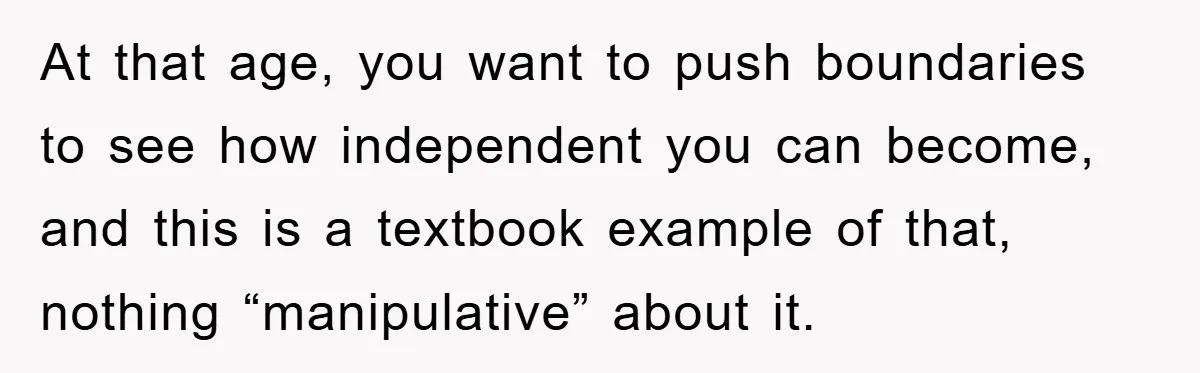 At that age, you want to push boundaries to see how independent you can become, and this is a textbook example of that, nothing “manipulative” about it.