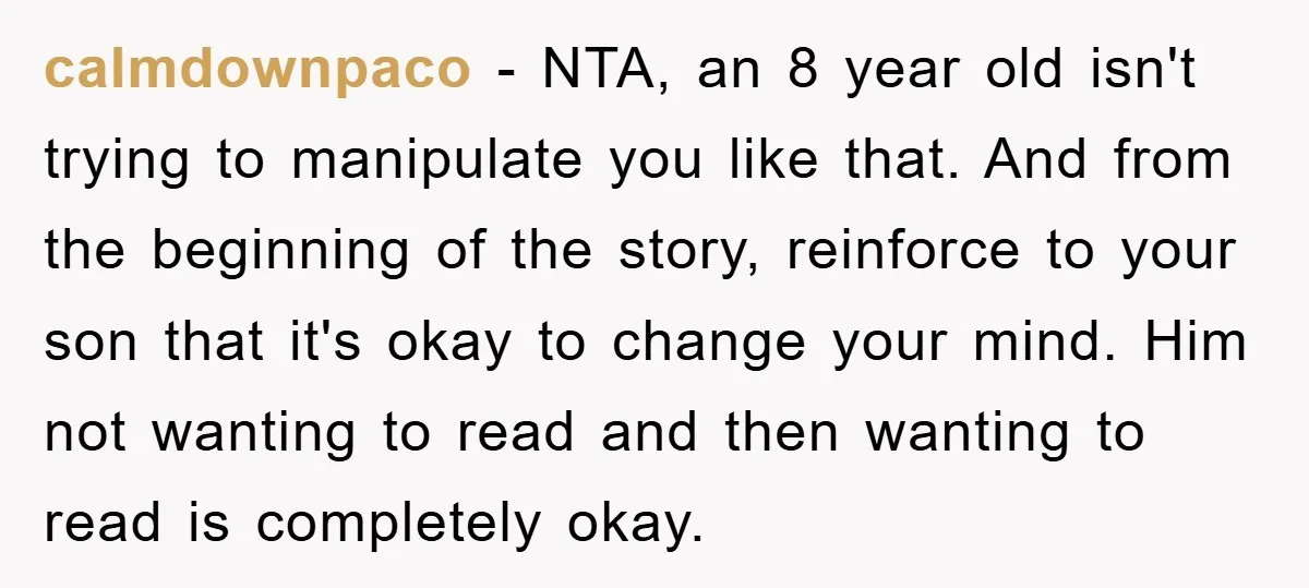 calmdownpaco − NTA, an 8 year old isn't trying to manipulate you like that. And from the beginning of the story, reinforce to your son that it's okay to change...