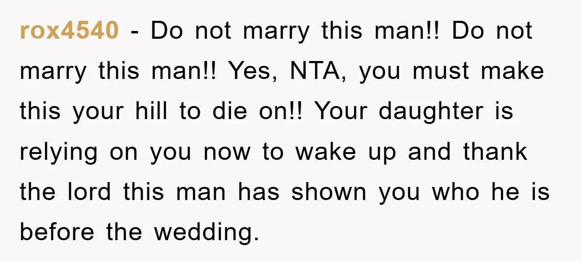 rox4540 - Do not marry this man!! Do not marry this man!! Yes, NTA, you must make this your hill to die on!! Your daughter is relying on you now...