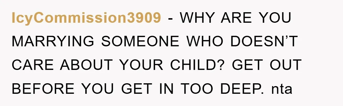 IcyCommission3909 - WHY ARE YOU MARRYING SOMEONE WHO DOESN’T CARE ABOUT YOUR CHILD? GET OUT BEFORE YOU GET IN TOO DEEP. nta