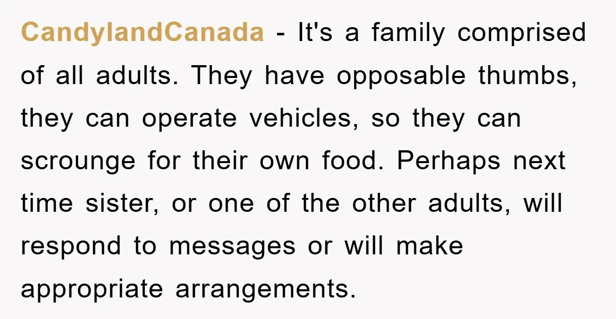 CandylandCanada − It's a family comprised of all adults. They have opposable thumbs, they can operate vehicles, so they can scrounge for their own food. Perhaps next time sister, or...
