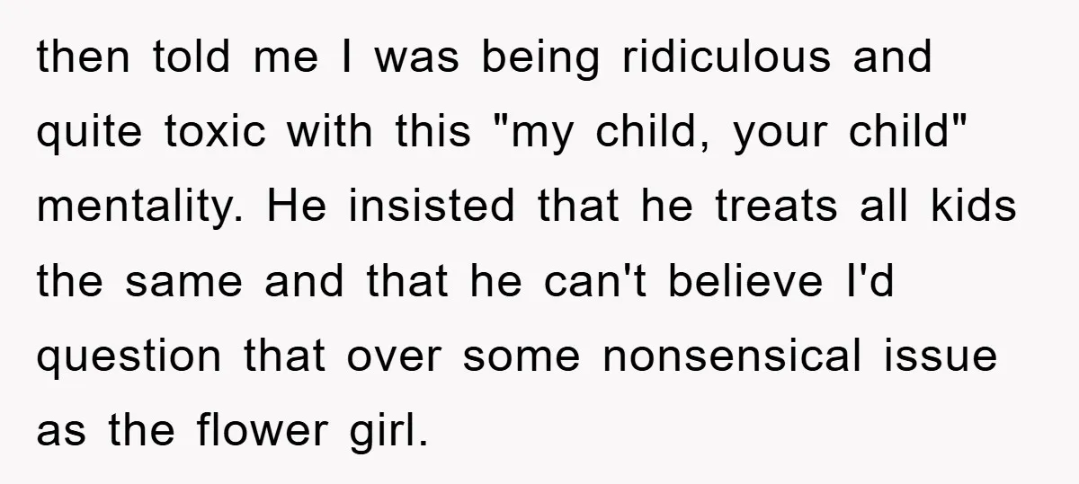 then told me I was being ridiculous and quite toxic with this "my child, your child" mentality. He insisted that he treats all kids the same and that he can't...