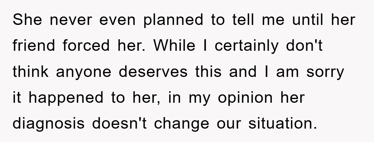 She never even planned to tell me until her friend forced her. While I certainly don't think anyone deserves this and I am sorry it happened to her, in my...
