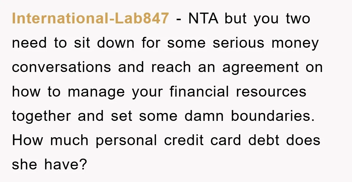 International-Lab847 - NTA but you two need to sit down for some serious money conversations and reach an agreement on how to manage your financial resources together and set some...