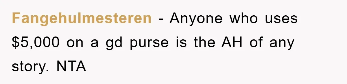 Fangehulmesteren - Anyone who uses $5,000 on a gd purse is the AH of any story. NTA