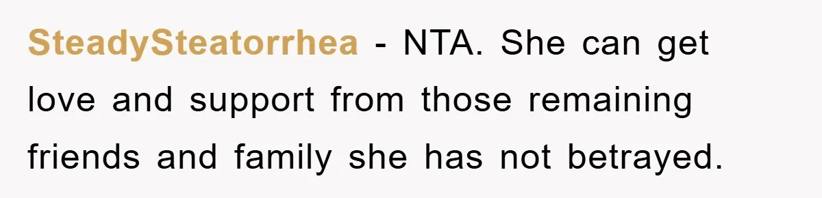 SteadySteatorrhea − NTA. She can get love and support from those remaining friends and family she has not betrayed.