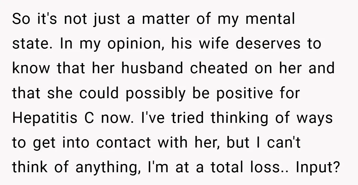 So it's not just a matter of my mental state. In my opinion, his wife deserves to know that her husband cheated on her and that she could possibly be...