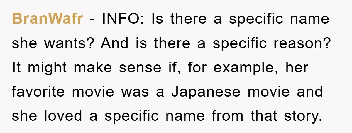 BranWafr − INFO: Is there a specific name she wants? And is there a specific reason? It might make sense if, for example, her favorite movie was a Japanese movie...