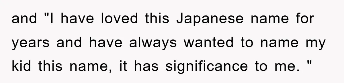 and "I have loved this Japanese name for years and have always wanted to name my kid this name, it has significance to me. "