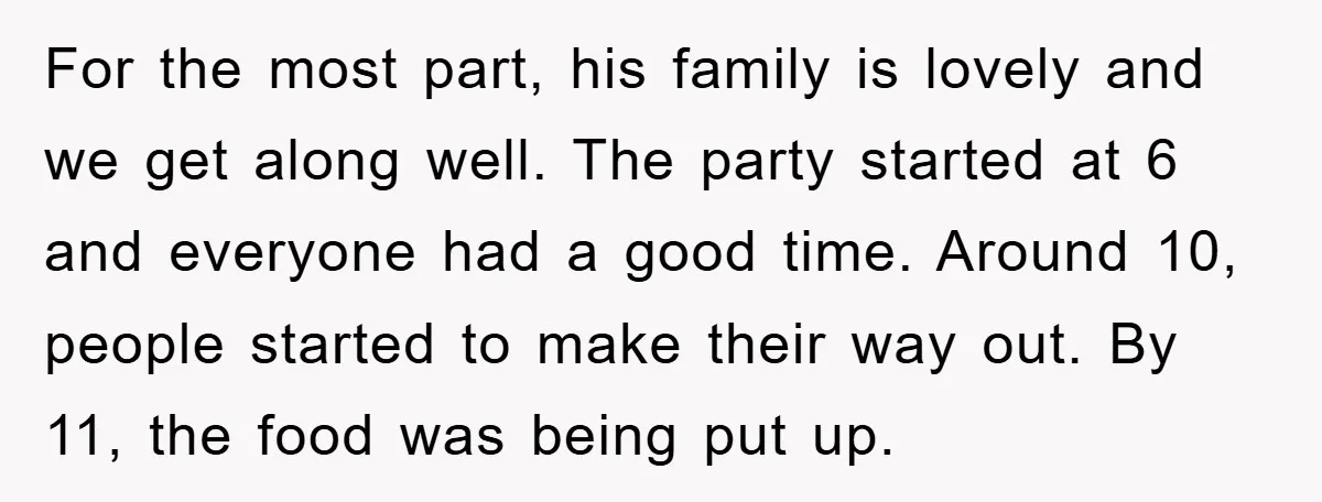 For the most part, his family is lovely and we get along well. The party started at 6 and everyone had a good time. Around 10, people started to make...