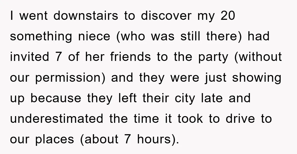 I went downstairs to discover my 20 something niece (who was still there) had invited 7 of her friends to the party (without our permission) and they were just showing...
