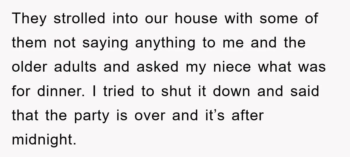 They strolled into our house with some of them not saying anything to me and the older adults and asked my niece what was for dinner. I tried to shut...