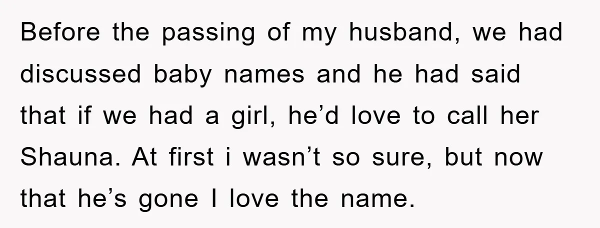 Before the passing of my husband, we had discussed baby names and he had said that if we had a girl, he’d love to call her Shauna. At first i...