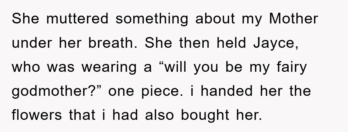She muttered something about my Mother under her breath. She then held Jayce, who was wearing a “will you be my fairy godmother?” one piece. i handed her the flowers...