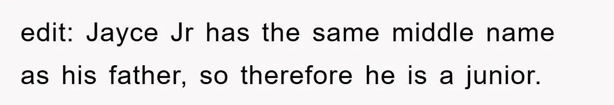 edit: Jayce Jr has the same middle name as his father, so therefore he is a junior.