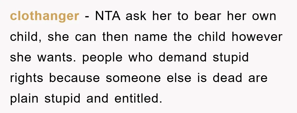clothanger − NTA ask her to bear her own child, she can then name the child however she wants. people who demand stupid rights because someone else is dead are...