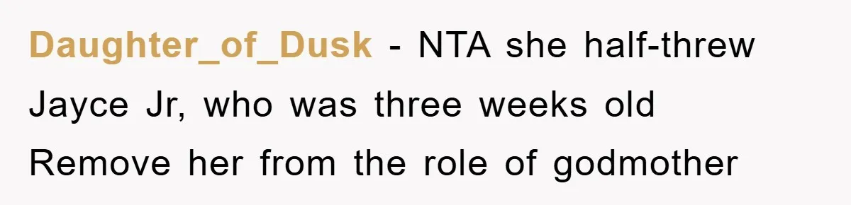 Daughter_of_Dusk − NTA she half-threw Jayce Jr, who was three weeks old Remove her from the role of godmother