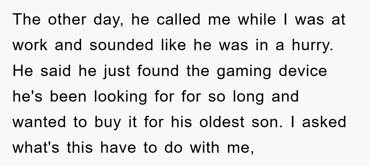 The other day, he called me while I was at work and sounded like he was in a hurry. He said he just found the gaming device he's been looking...