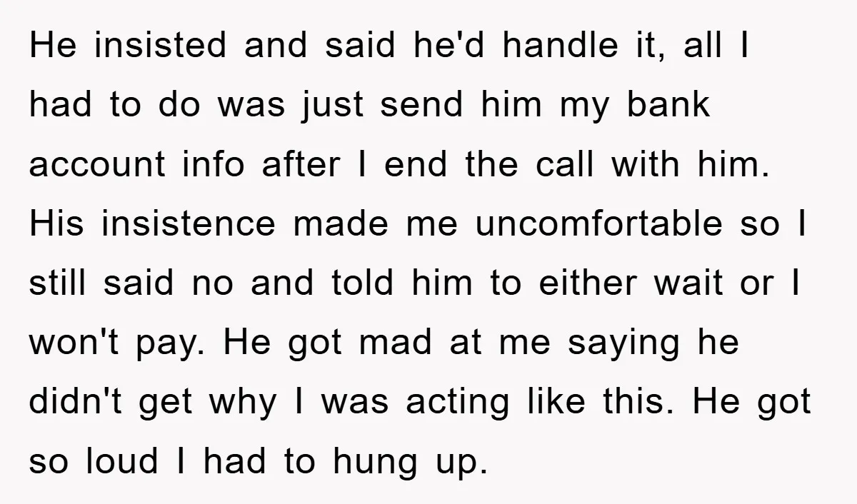 He insisted and said he'd handle it, all I had to do was just send him my bank account info after I end the call with him. His insistence made...