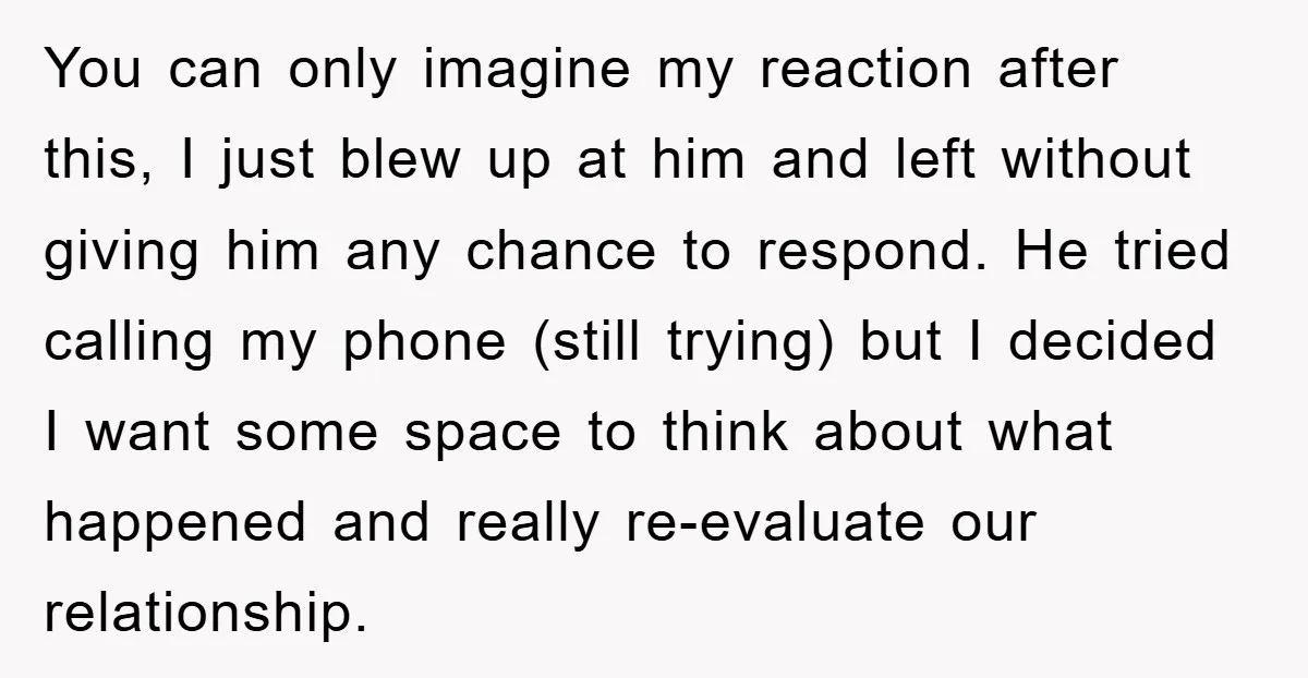 You can only imagine my reaction after this, I just blew up at him and left without giving him any chance to respond. He tried calling my phone (still trying)...