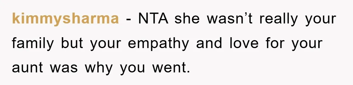 kimmysharma − NTA she wasn’t really your family but your empathy and love for your aunt was why you went.