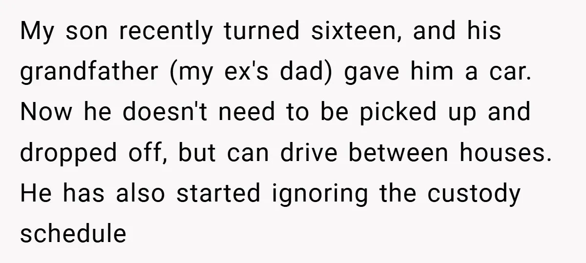 My son recently turned sixteen, and his grandfather (my ex's dad) gave him a car. Now he doesn't need to be picked up and dropped off, but can drive between...