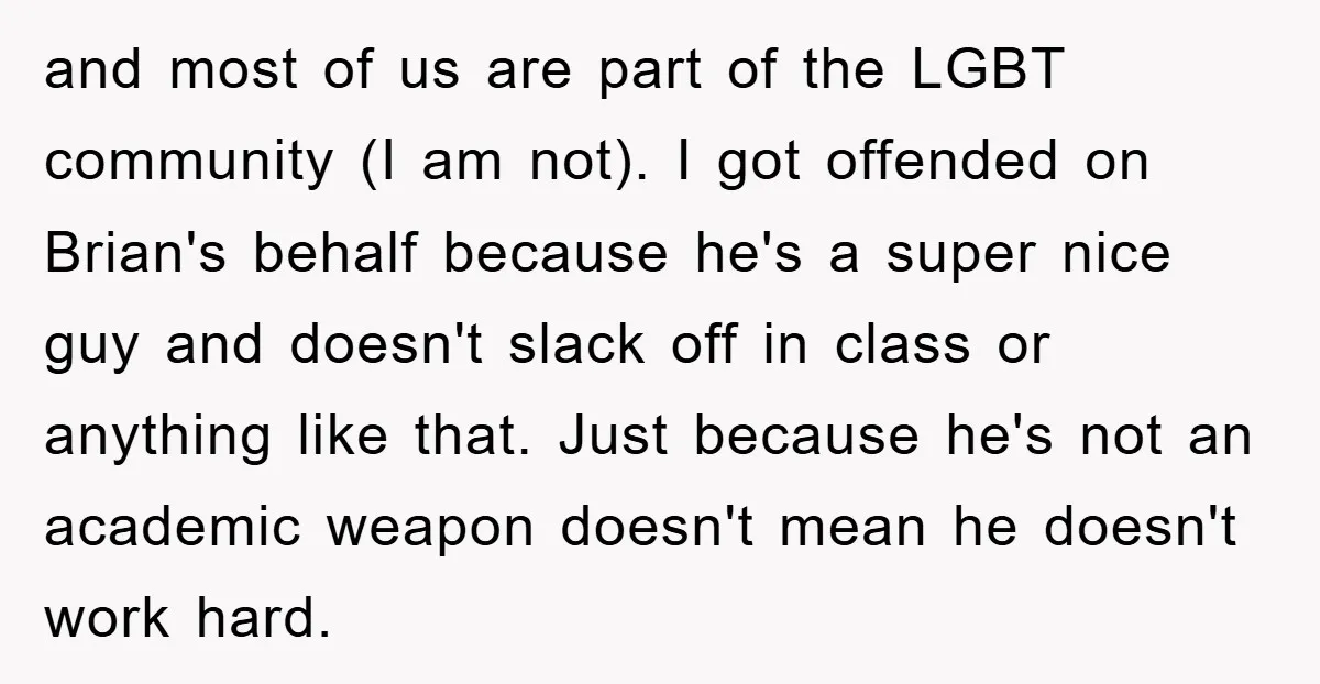 and most of us are part of the LGBT community (I am not). I got offended on Brian's behalf because he's a super nice guy and doesn't slack off in...