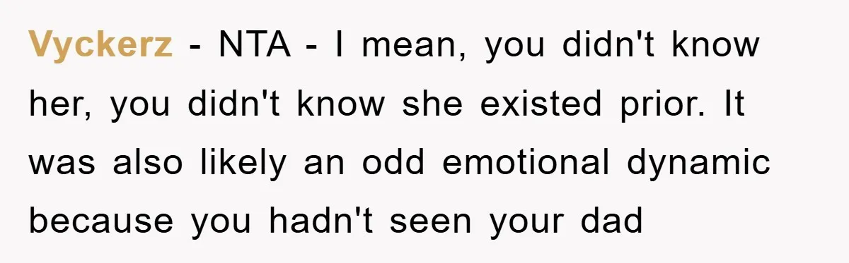 Vyckerz − NTA - I mean, you didn't know her, you didn't know she existed prior. It was also likely an odd emotional dynamic because you hadn't seen your dad