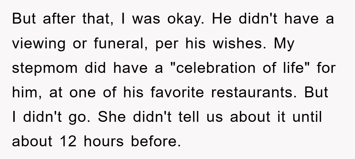 But after that, I was okay. He didn't have a viewing or funeral, per his wishes. My stepmom did have a "celebration of life" for him, at one of his...