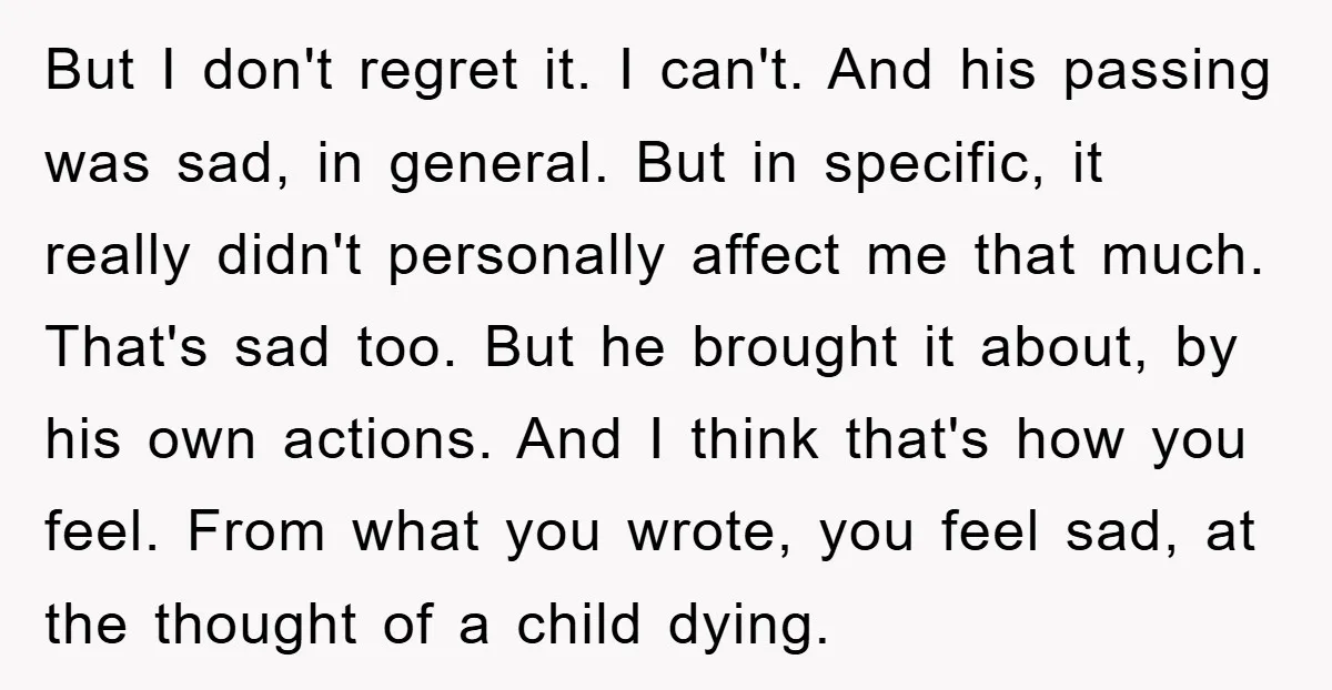 But I don't regret it. I can't. And his passing was sad, in general. But in specific, it really didn't personally affect me that much. That's sad too. But he...