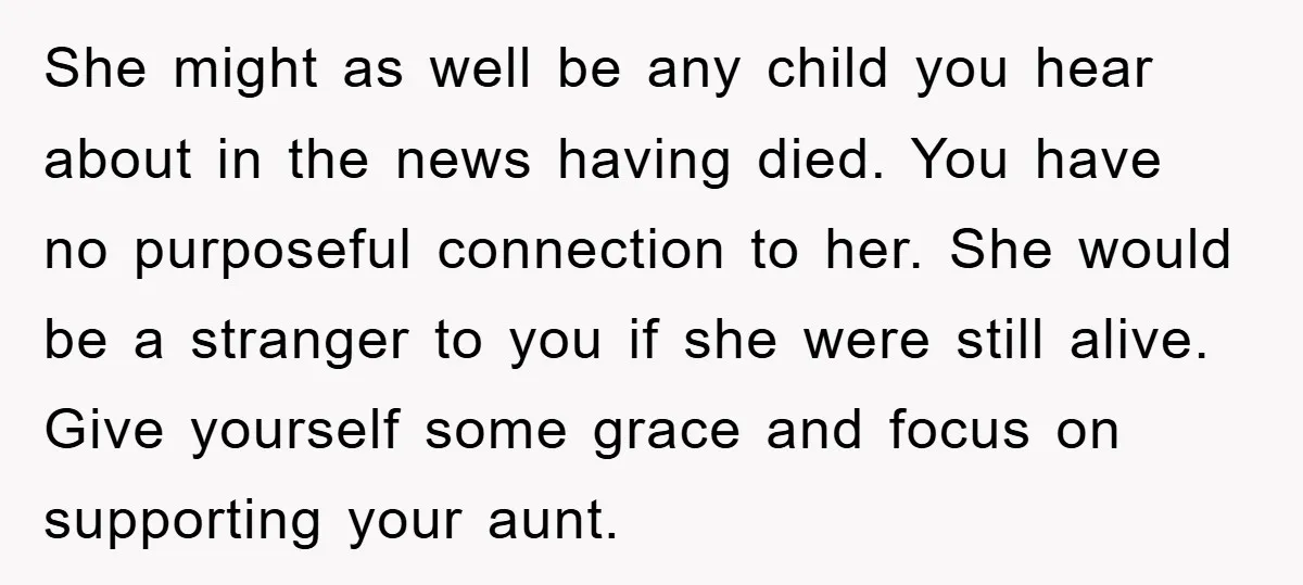 She might as well be any child you hear about in the news having died. You have no purposeful connection to her. She would be a stranger to you if...