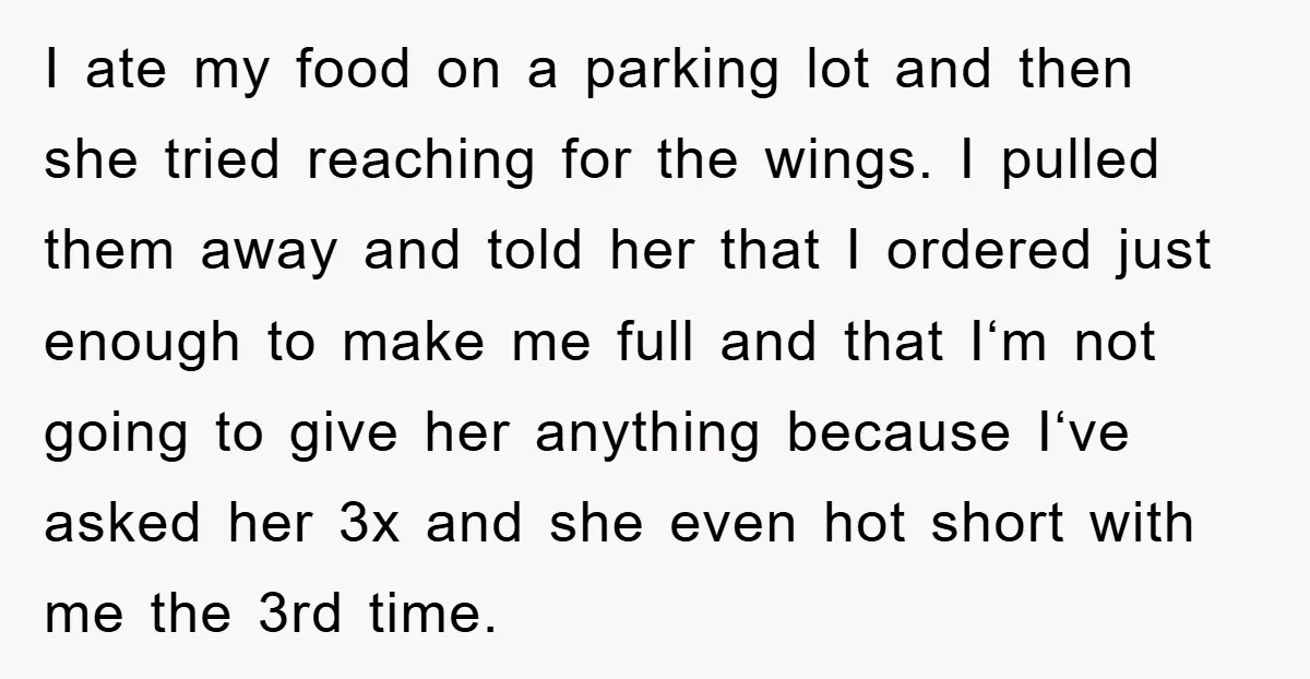 I ate my food on a parking lot and then she tried reaching for the wings. I pulled them away and told her that I ordered just enough to make...