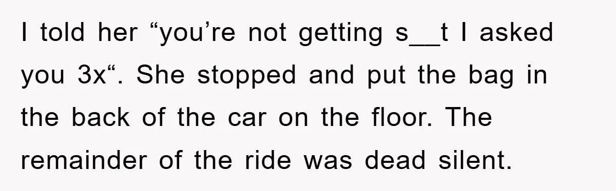 I told her “you’re not getting s__t I asked you 3x“. She stopped and put the bag in the back of the car on the floor. The remainder of the...