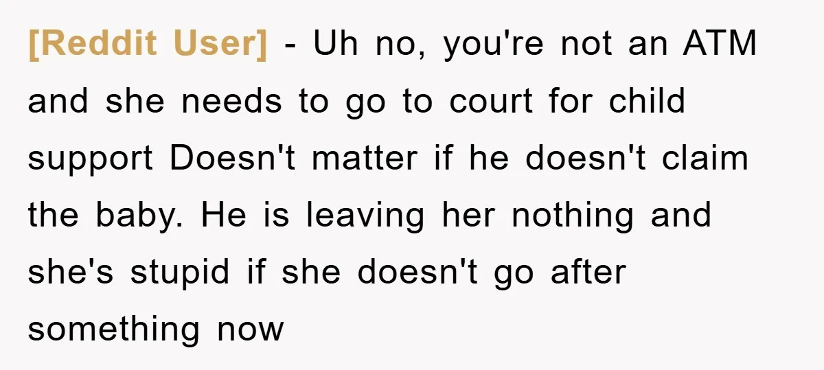 [Reddit User] − Uh no, you're not an ATM and she needs to go to court for child support Doesn't matter if he doesn't claim the baby. He is leaving...