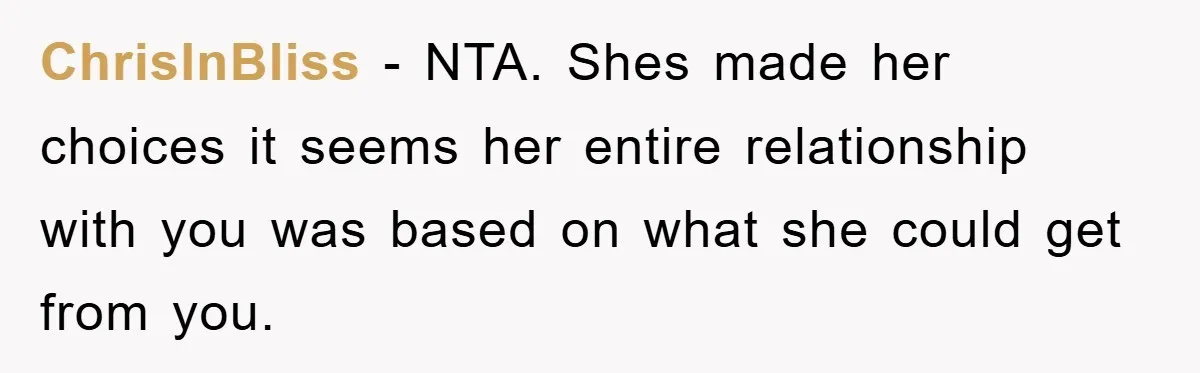 ChrisInBliss − NTA. Shes made her choices it seems her entire relationship with you was based on what she could get from you.