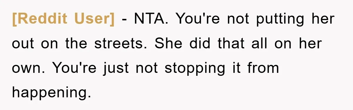 [Reddit User] − NTA. You're not putting her out on the streets. She did that all on her own. You're just not stopping it from happening.