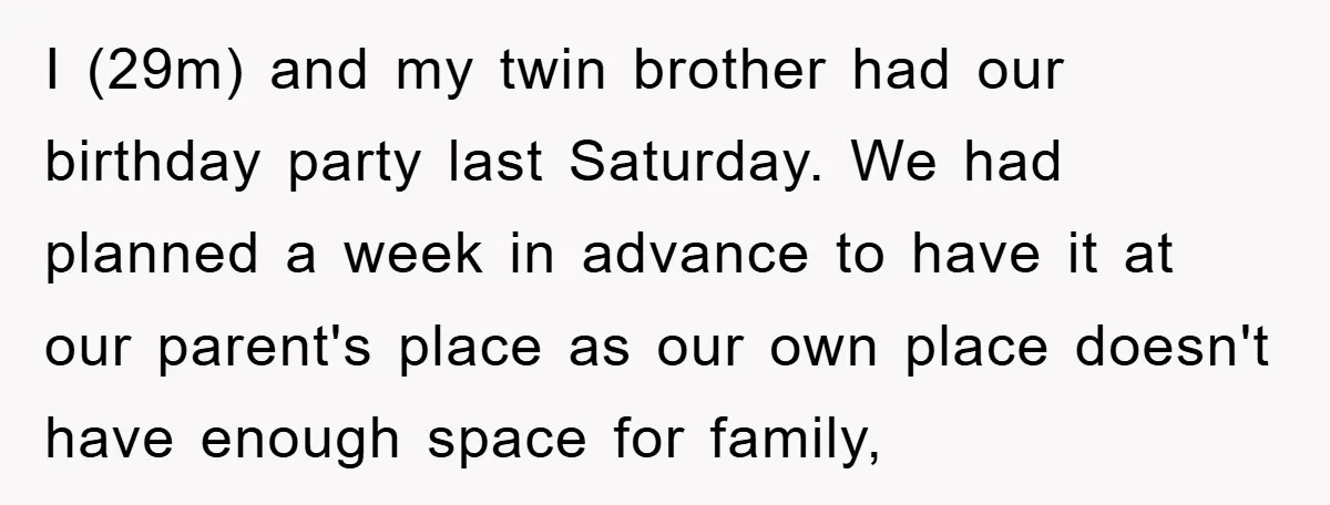 I (29m) and my twin brother had our birthday party last Saturday. We had planned a week in advance to have it at our parent's place as our own place...
