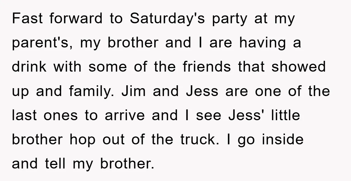 Fast forward to Saturday's party at my parent's, my brother and I are having a drink with some of the friends that showed up and family. Jim and Jess are...