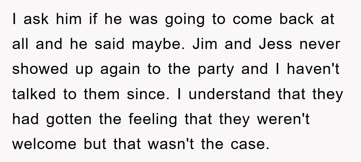 I ask him if he was going to come back at all and he said maybe. Jim and Jess never showed up again to the party and I haven't talked...