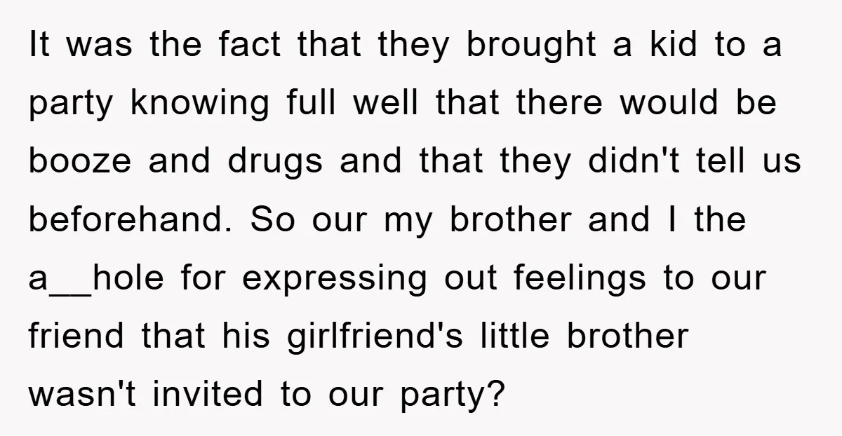 It was the fact that they brought a kid to a party knowing full well that there would be booze and drugs and that they didn't tell us beforehand. So...