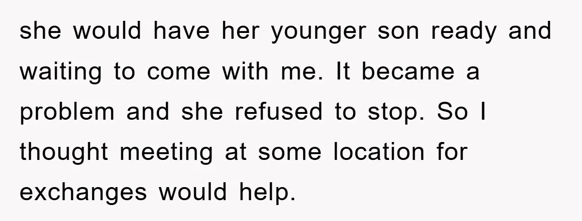 she would have her younger son ready and waiting to come with me. It became a problem and she refused to stop. So I thought meeting at some location for...