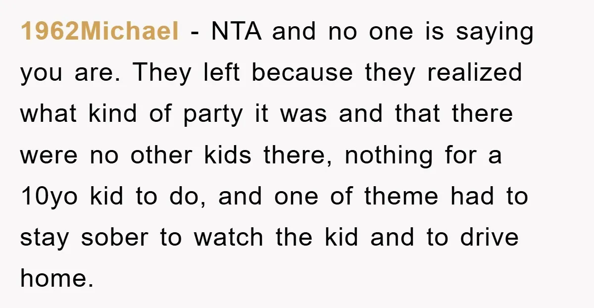 1962Michael − NTA and no one is saying you are. They left because they realized what kind of party it was and that there were no other kids there, nothing...