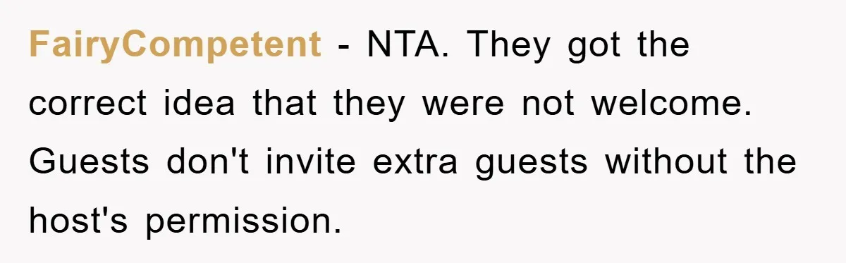 FairyCompetent − NTA. They got the correct idea that they were not welcome. Guests don't invite extra guests without the host's permission.